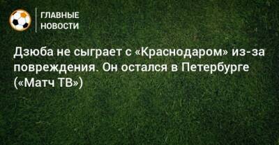 Дзюба не сыграет с «Краснодаром» из-за повреждения. Он остался в Петербурге («Матч ТВ»)