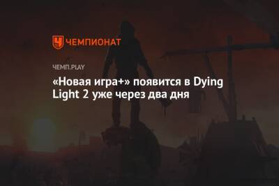 «Новая игра+» появится в Dying Light 2 уже через два дня