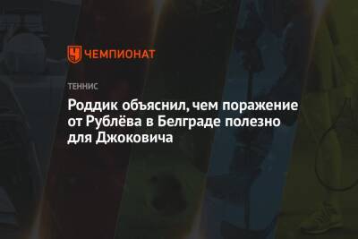 Роддик объяснил, чем поражение от Рублёва в Белграде полезно для Джоковича