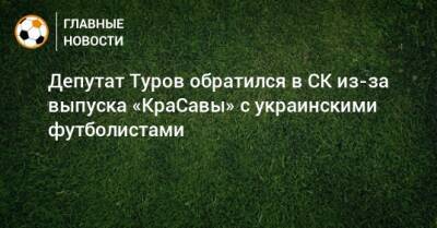 Депутат Туров обратился в СК из-за выпуска «КраСавы» с украинскими футболистами