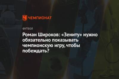 Роман Широков: «Зениту» нужно обязательно показывать чемпионскую игру, чтобы побеждать?