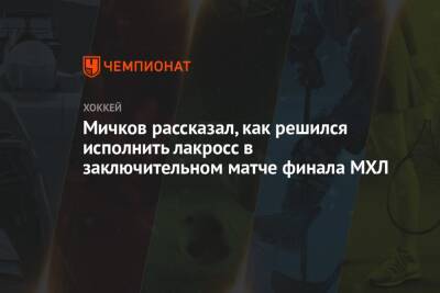 Мичков рассказал, как решился исполнить лакросс в заключительном матче финала МХЛ