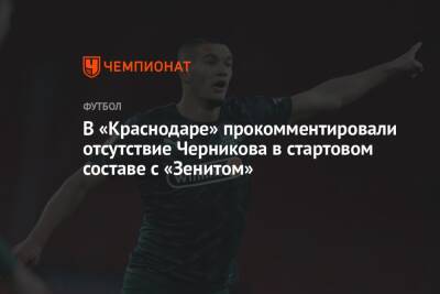 В «Краснодаре» прокомментировали отсутствие Черникова в стартовом составе с «Зенитом»
