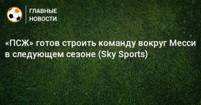 «ПСЖ» готов строить команду вокруг Месси в следующем сезоне (Sky Sports)