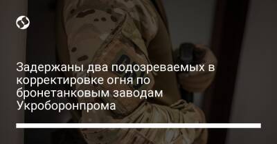 Задержаны два подозреваемых в корректировке огня по бронетанковым заводам Укроборонпрома