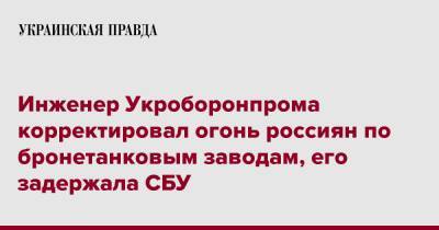 Инженер Укроборонпрома корректировал огонь россиян по бронетанковым заводам, его задержала СБУ