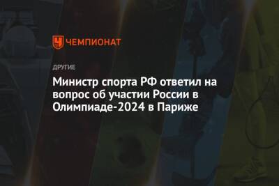 Министр спорта РФ ответил на вопрос об участии России в Олимпиаде-2024 в Париже