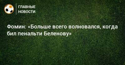 Фомин: «Больше всего волновался, когда бил пенальти Беленову»