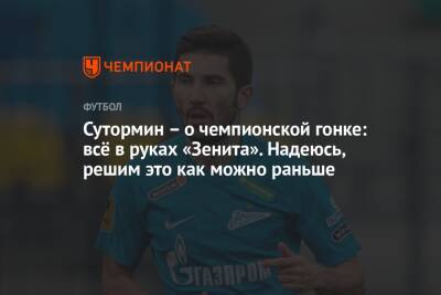 Сутормин – о чемпионской гонке: всё в руках «Зенита». Надеюсь, решим это как можно раньше