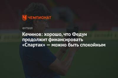 Кечинов: хорошо, что Федун продолжит финансировать «Спартак» — можно быть спокойным