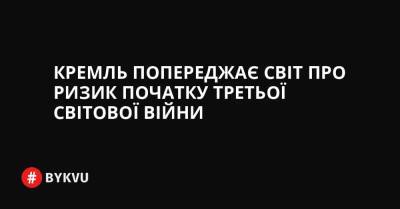 Кремль попереджає світ про ризик початку Третьої світовою війни