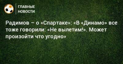 Радимов – о «Спартаке»: «В «Динамо» все тоже говорили: «Не вылетим!». Может произойти что угодно»