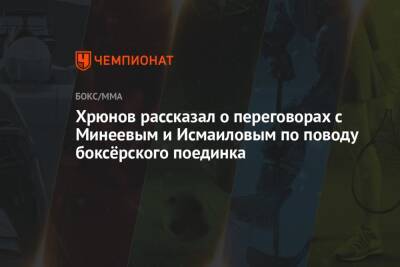 Хрюнов рассказал о переговорах с Минеевым и Исмаиловым по поводу боксёрского поединка