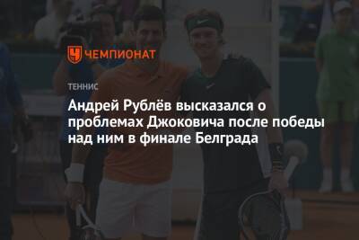 Андрей Рублёв высказался о проблемах Джоковича после победы над ним в финале Белграда