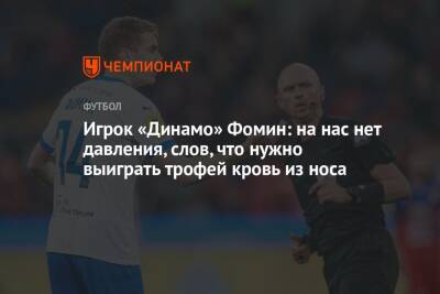 Игрок «Динамо» Фомин: на нас нет давления, слов, что нужно выиграть трофей кровь из носа