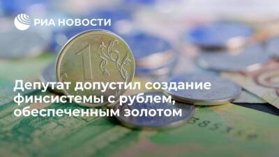 Депутат Аксаков допустил создание в России финсистемы с рублем, обеспеченным золотом