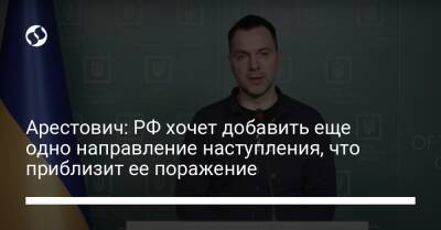 Арестович: РФ хочет добавить еще одно направление наступления, что приблизит ее поражение