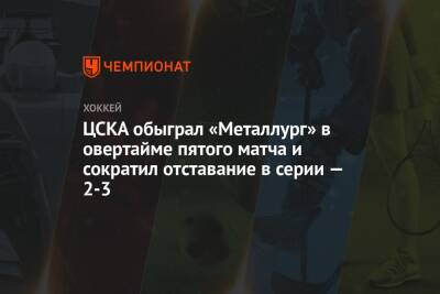 ЦСКА обыграл «Металлург» в овертайме пятого матча и сократил отставание в серии — 2-3