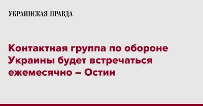 Контактная группа по обороне Украины будет встречаться ежемесячно – Остин