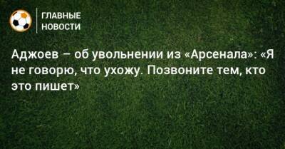 Аджоев – об увольнении из «Арсенала»: «Я не говорю, что ухожу. Позвоните тем, кто это пишет»