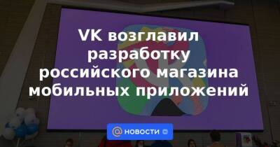 VK возглавил разработку российского магазина мобильных приложений