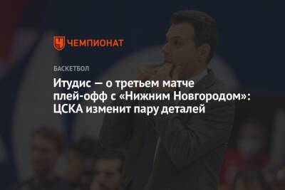 Итудис — о третьем матче плей-офф с «Нижним Новгородом»: ЦСКА изменит пару деталей