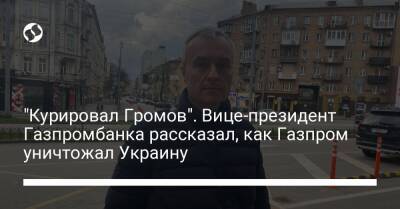 "Курировал Громов". Вице-президент Газпромбанка рассказал, как Газпром уничтожал Украину