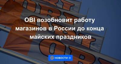 OBI возобновит работу магазинов в России до конца майских праздников