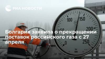 Минэнерго Болгарии заявило, что "Газпром" сообщил о прекращении поставок газа с 27 апреля