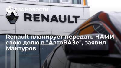 Мантуров: Renault планирует передать НАМИ долю в "АвтоВАЗе" с опционом обратного выкупа
