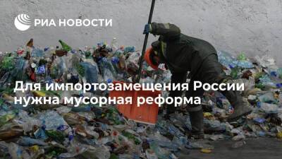 Для импортозамещения России нужна мусорная реформа