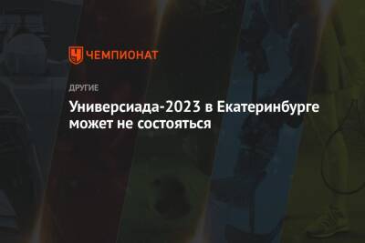 Универсиада-2023 в Екатеринбурге может не состояться