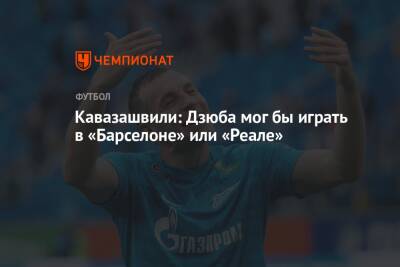 Кавазашвили: Дзюба мог бы играть в «Барселоне» или «Реале»