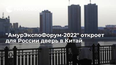 "АмурЭкспоФорум-2022" откроет для России дверь в Китай