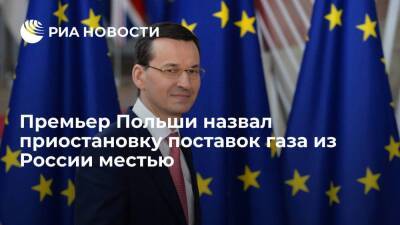 Премьер Польши Моравецкий назвал приостановку поставок газа из России местью за санкции
