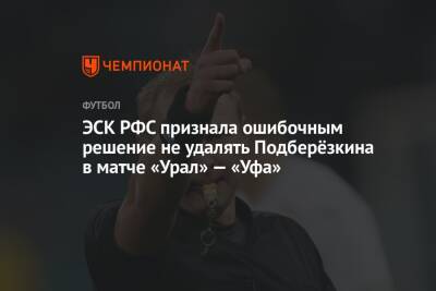 ЭСК РФС признала ошибочным решение не удалять Подберёзкина в матче «Урал» — «Уфа»