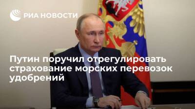 Путин поручил определить механизм страхования рисков при морских перевозках удобрений