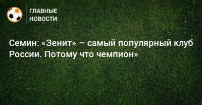 Семин: «Зенит» – самый популярный клуб России. Потому что чемпион»