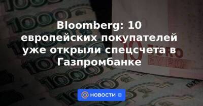 Bloomberg: 10 европейских покупателей уже открыли спецсчета в Газпромбанке