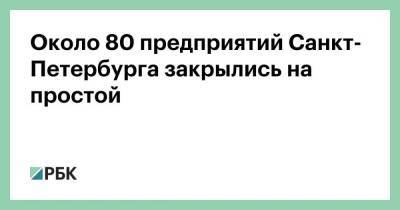 Около 80 предприятий Санкт-Петербурга закрылись на простой