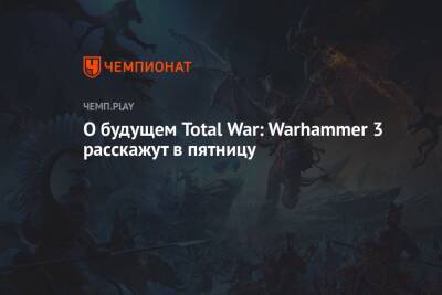 О будущем Total War: Warhammer 3 расскажут в пятницу