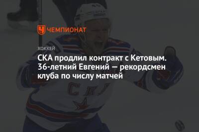 СКА продлил контракт с Кетовым. 36-летний Евгений — рекордсмен клуба по числу матчей