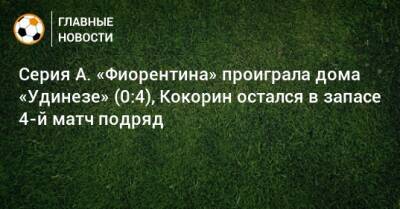 Серия А. «Фиорентина» проиграла дома «Удинезе» (0:4), Кокорин остался в запасе 4-й матч подряд