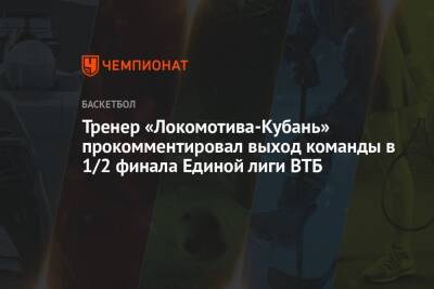 Тренер «Локомотива-Кубань» прокомментировал выход команды в 1/2 финала Единой лиги ВТБ