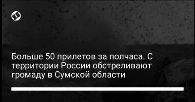 Больше 50 прилетов за полчаса. С территории России обстреливают громаду в Сумской области