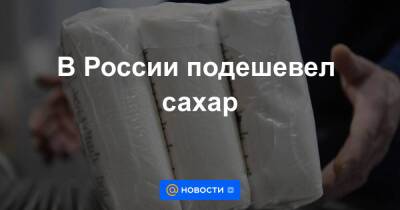В России подешевел сахар