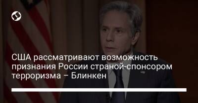 США рассматривают возможность признания России страной-спонсором терроризма – Блинкен