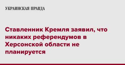 Ставленник Кремля заявил, что никаких референдумов в Херсонской области не планируется