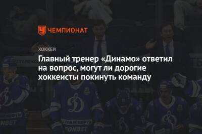 Главный тренер «Динамо» ответил на вопрос, могут ли дорогие хоккеисты покинуть команду