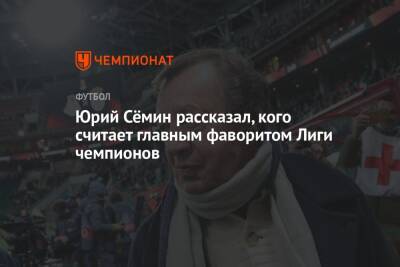 Юрий Сёмин рассказал, кого считает главным фаворитом Лиги чемпионов